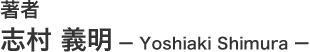 著者 志村 義明 ― Yoshiaki Shimura ―
